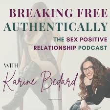 Breaking Free Authentically: The Sex Positive Relationship Podcast