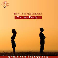 You can love someone else deeply for a time but have that love come to an end. How To Forget Someone You Love Deeply With Attraction Steps U Attractionsteps1