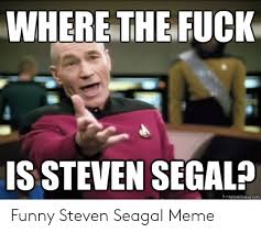 Where Thefuck S Steven Segal Funny Steven Seagal Meme
