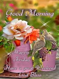 Sweet friday morning messages and quotes to inspire someone you happy friday! Good Morning Happy Friday Have A Great Weekend God Bless Good Morning Happy Friday Good Morning Friday Good Morning Happy