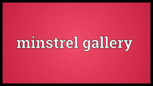 minstrel gallery meaning you