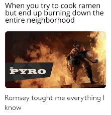 Add in your packaged noodles and cook according to the package instructions (usually around three minutes). When You Try To Cook Ramen But End Up Burning Down The Entire Neighborhood The Pyro Ramsey Tought Me Everything I Know Ramen Meme On Ballmemes Com
