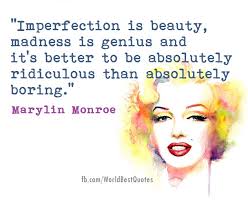 The World Best Quotes: "Imperfection is beauty, madness is genius and it's  better to be absolutely ridiculous than absolutely boring." - Marylin Monroe