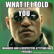 What if I told you ... manners and a respectful attitude ARE ... via Relatably.com