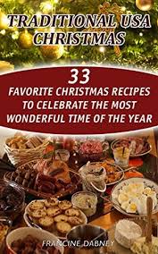 40 traditional christmas dinner recipes. Traditional Usa Christmas 33 Favorite Christmas Recipes To Celebrate The Most Wonderful Time Of The Year By Francine Dabney