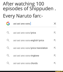 After watching 100 episodes of Shippuden . Every Naruto fan:- aoi aoi ano  sora I x