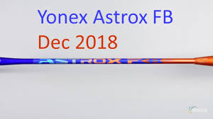 Dec 2018 Yonex Astrox Fb Badminton Racket Review No 612