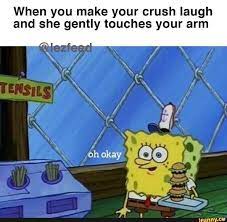 But obviously, it is up to you and you have to choose you are definitely going to impress your crush by telling cute funny jokes to your crush. When You Make Your Crush Laugh And She Gently Touches Your Arm Ifunny Squidward Funny Spongebob Jokes Funny Spongebob Memes