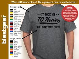 5 out of 5 stars. It Took Me 70 Years To Look This Good 70th Birthday T Shirt Etsy Colorful Shirts Shirts T Shirt