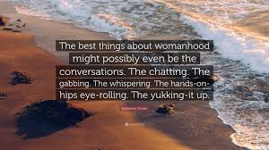 00:53:11 i know there's a lot of stuff i'd like to say. Katherine Center Quote The Best Things About Womanhood Might Possibly Even Be The Conversations The Chatting The Gabbing The Whispering The 7 Wallpapers Quotefancy