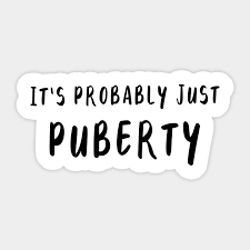 Puberty was created between 1894 and 1895. It S Probably Just Puberty I Am Not Okay With This Quotes Sticker Teepublic