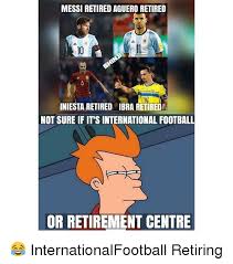 45 hilarious retirement memes of september 2019. Messi Retired Aguero Retired 10 1l Iniesta Retired Ibra Retireda Not Sure If It S International Football Or Retirement Centre Internationalfootball Retiring Football Meme On Ballmemes Com