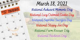 United states 2021 holiday calendar with all major holidays and observances. March 18 2021 National Awkward Moments Day National Lacy Oatmeal Cookie Day National Supreme Sacrifice Day National Sloppy Joe Day National Farm Rescuer Day National Biodiesel Day National Day Calendar