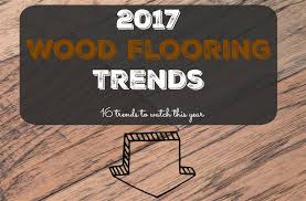 2017 wood flooring trends 16 trends to