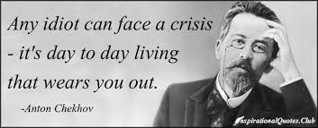 Any idiot can face a crisis – it&#39;s day to day living that wears ... via Relatably.com