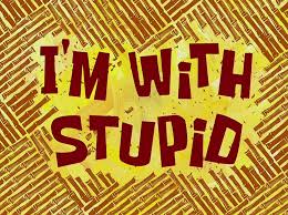 Stupid is as stupid does. I M With Stupid Encyclopedia Spongebobia Fandom