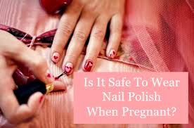 safe to wear nail polish when pregnant