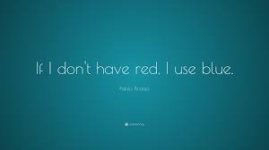 It'll be this kind of deep blueshe said. Pablo Picasso Quote If I Don T Have Red I Use Blue