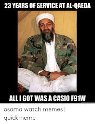 Senior member of al qaeda aswehly member of usa puppet gna govt in tripoli claims that daesh terror in benghazi was just. 23 Years Of Service At Al Qaeda Alli Got Was A Casio F91w Uickmemecom Osama Watch Memes Quickmeme Meme On Me Me
