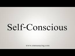 how to say self conscious you