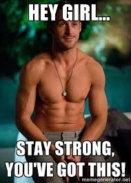 Hey girl... stay strong, you&#39;ve got this! - Shirtless Ryan Gosling ... via Relatably.com