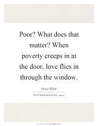 Poor? What does that matter? When poverty creeps in at the door,... |  Picture Quotes