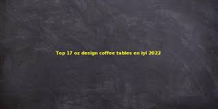 Top 17 Oz Design Coffee Tables En Iyi 2022