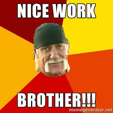 NICE WORK BROTHER!!! - Hulk Hogan | Meme Generator via Relatably.com