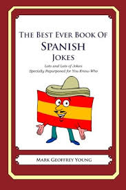As a measure to prevent spam and reposts we are limiting the number of i used to think every spanish sounded the same. The Best Ever Book Of Spanish Jokes Lots And Lots Of Jokes Specially Repurposed For You Know Who Young Mark Geoffrey 9781470004545 Amazon Com Books