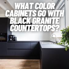what color cabinets with black granite