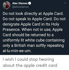 Maybe you would like to learn more about one of these? Alex Stamos Do Not Look Directly At Apple Card Do Not Speak To Apple Card Do Not Denigrate Apple Card In Its Holy Presence When Not In Use Apple Card Should Be