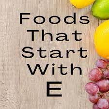 foods that start with e 36 foods