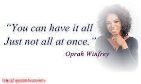 You CAN have it all just not all at once. Oprah Winfrey