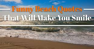 See more ideas about quotes, sunshine, words. Funny Beach Quotes That Will Make You Smile