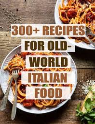300 recipes for old world italian food
