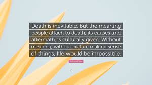 A consequence, especially of a disaster or misfortune. Richard B Lee Quote Death Is Inevitable But The Meaning People Attach To Death Its Causes And Aftermath Is Culturally Given Without Mean 2 Wallpapers Quotefancy