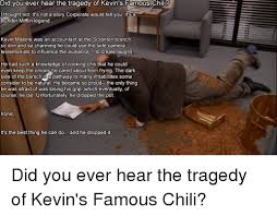 The fastest meme generator on the planet. Did You Ever Hear The Tragedy Of Kevin S Famous Chili Thought Not It S Not A Story Corporate Would Tell You It S A Dunder Mifflin Legend Kevin Malone Was An Accountant At The