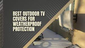 7 Best Outdoor Tv Covers For