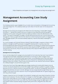 It can focus on a unlike quantitative or experimental research, a strong case study does not require a random or representative sample. Management Accounting Case Study Assignment Essay Example