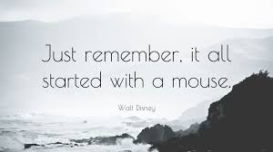 Now technically, it was all started by a rabbit (oswald), which walt lost in a contract dispute. Walt Disney Quote Just Remember It All Started With A Mouse