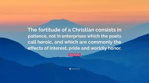 To practice with vigor is near to benevolence; John Dryden Quote The Fortitude Of A Christian Consists In Patience Not In Enterprises Which The Poets Call Heroic And Which Are Commonl