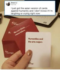 Played cards seem to blank when. Grace Li I Just Got The Asian Version Of Cards Against Humanity And I Don T Know If L M Laughing Or Crying Right Now Humanities And The Arts Majors For Verage A For