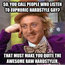 So, you call people who listen to euphoric hardstyle gay? That ... via Relatably.com