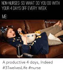 Home tags nursing meme day off. Non Nurses So What Do You Do With Your 4 Days Off Every Week Me A Productive 4 Days Indeed 3twelveslife Nurse Indeed Meme On Me Me