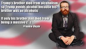 I'm reading frankie boyle's book at the moment but i'm quite sure he's just copied and pasted his stand up into the book and that's that. Dawkins Dog On Twitter A Couple Of Frankieboyle Quotes About Trump From His Hilarious Frankieboylesnewworldorder That Were Begging To Be Made Into Memes Https T Co Ks4n1t8xbq