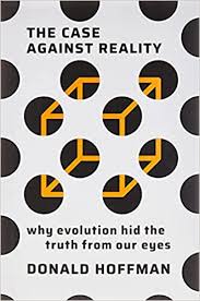 The Case Against Reality: Why Evolution Hid the Truth from Our ...