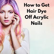 how to get hair dye off acrylic nails