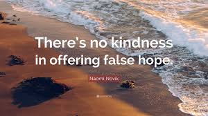 Sugar coating things make people feel better, but it also gives them false hope, and it. Naomi Novik Quote There S No Kindness In Offering False Hope