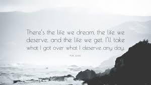 Maybe you would like to learn more about one of these? Kate Jacobs Quote There S The Life We Dream The Life We Deserve And The Life We