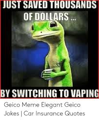 Check spelling or type a new query. Just Saved Thousands Of Dollars By Switching To Vaping Geico Meme Elegant Geico Jokes Car Insurance Quotes Meme On Me Me
